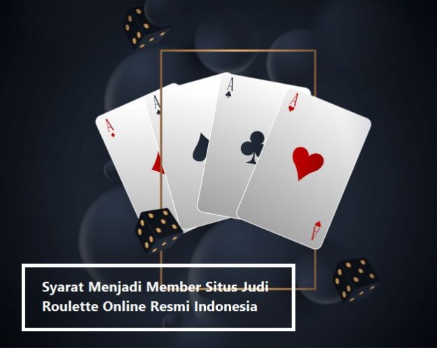 Syarat Menjadi Member Situs Judi Roulette Online Resmi Indonesia