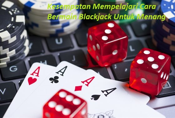 Kesempatan Mempelajari Cara Bermain Blackjack Untuk Menang