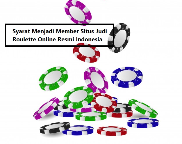 Syarat Menjadi Member Situs Judi Roulette Online Resmi Indonesia
