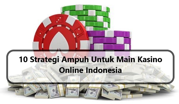 10 Strategi Ampuh Untuk Main Kasino Online Indonesia